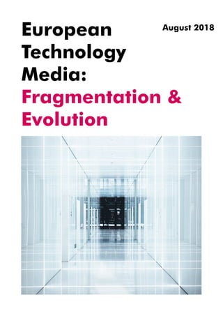 European
Technology
Media:
Fragmentation &
Evolution
August 2018
 