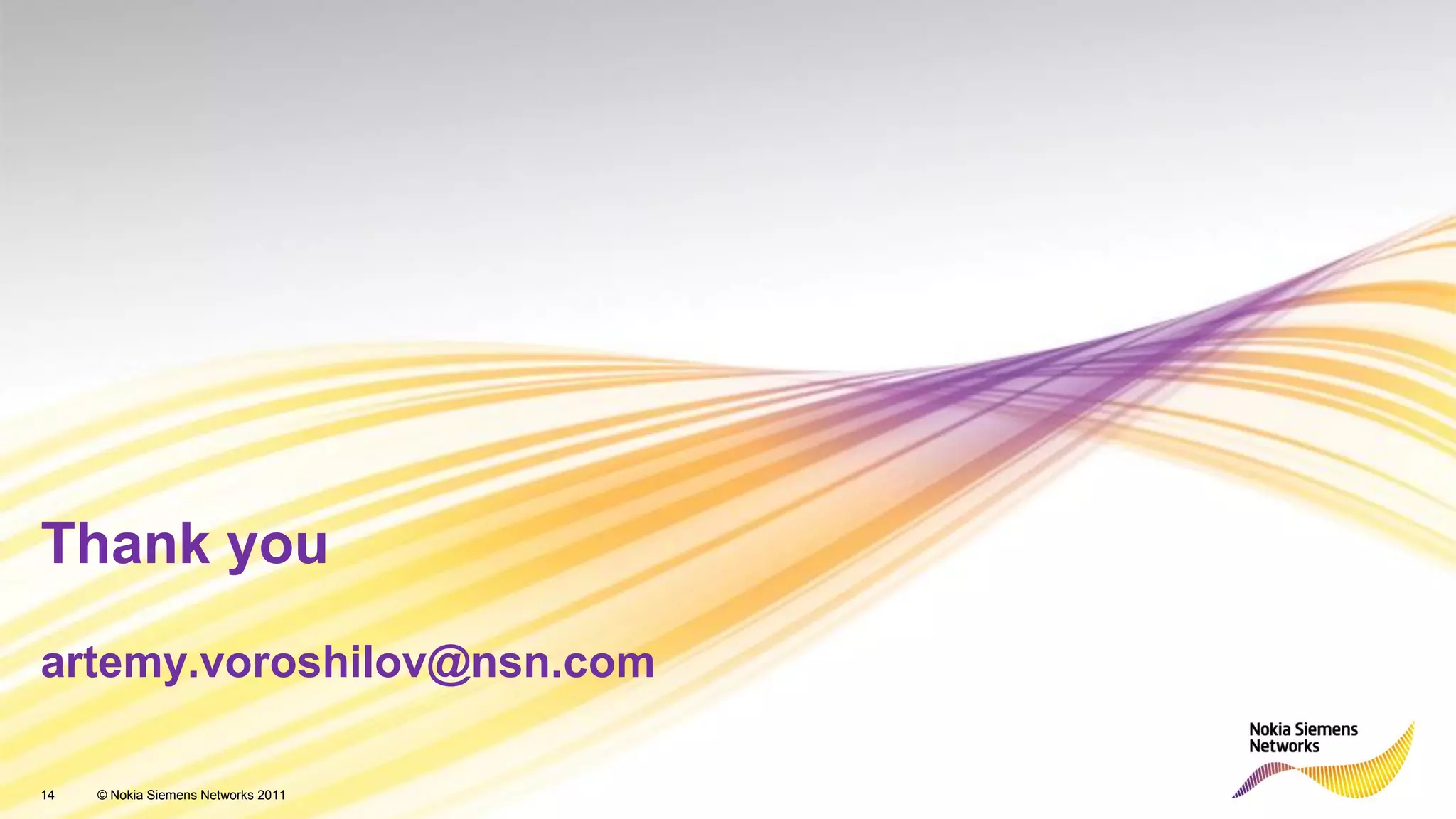 Thank you
artemy.voroshilov@nsn.com

14   © Nokia Siemens Networks 2011
 