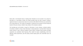 124
Deals with a non-disclosed value or lacking value indication are not counted. If an amount is
described as a seven-figure number, the lowest possible value has been counted. Funding is
registered based on announcement date. All currencies (USD, GBP, CHF, SEK etc) are converted to
Euro using aonda.com. The number of employees is captured on the moment of fund raising and
based on the press release, LinkedIn, Xing, Viadeo or the company’s website.
The founding year and location is based on information in press releases, company website,
Crunchbase, LinkedIn or Xing. If deal information is being detected or corrected after closing the
month, quarter or year, it will be included in future reports. Funding of both private and public
companies are considered. Debt financing, IPOs, media for equity, crowdfunding, Initial Coin
Offering, private placements, post IPO equity, private equity, grants and convertible loans are
included.
2018 EUROPEAN SCALE UP REPORT METHODOLOGY
 