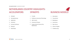 83
1. YES!Delft
2. Startupbootcamp
3. HighTechXL
4. UtrechtInc
5. Euronext TechShare
6. Rockstart
7. Breed Reply
2016 MASTER REPORT INVESTORS IN EUROPE
1. TU Delft
2. Eindhoven University of Technology
3. UMC Utrecht
4. University of Twente
5. Energy research Centre of the
Netherlands
1. Subscription
2. Transactional
3. Marketplace
4. Commission
5. Open Source
6. Interest charging
7. Crowdsourcing
NETHERLANDS COUNTRY HIGHLIGHTS:
ACCELERATORS SPINOFFS BUSINESS MODELS
Based on number of deals
 