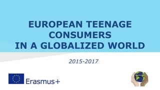 EUROPEAN TEENAGE
CONSUMERS
IN A GLOBALIZED WORLD
2015-2017
 