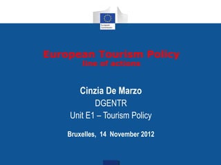 European Tourism Policy
        line of actions


       Cinzia De Marzo
           DGENTR
    Unit E1 – Tourism Policy
    Bruxelles, 14 November 2012
 
