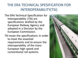 EUROPEAN RAIL TRANSPORT
MANAGEMENT SYSTEM
ERTMS is a harmonised
command and control
system recommended
for the European
ra...
