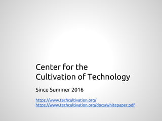 Center for the
Cultivation of Technology
Since Summer 2016
https://www.techcultivation.org/
https://www.techcultivation.org/docs/whitepaper.pdf
 