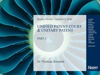 UNIFIED PATENT COURT
& UNITARY PATENT
PART 3
Dr. Thomas Gniadek
Naples, Florida – February 9, 2016
 