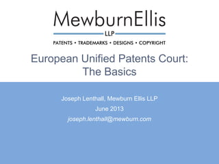 European Unified Patents Court:
The Basics
Joseph Lenthall, Mewburn Ellis LLP
June 2013
joseph.lenthall@mewburn.com
 