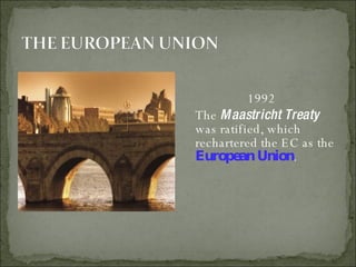 1992 The  Maastricht Treaty  was ratified, which rechartered the EC as the  European Union . 