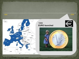 1999 EURO launched I. A Brief History of the European Union 1950 2008 