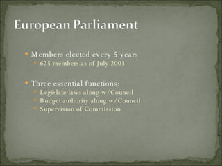 Members elected every 5 years  625 members as of July 2003 Three essential functions: Legislate laws along w/ Council Budget authority along w/ Council Supervision of Commission 
