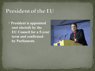 President is appointed  (not elected) by the  EU Council for a 5-year  term and  confirmed  by Parliament.  