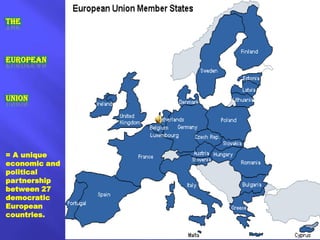 THE EUROPEAN UNION = A unique economic and political partnership between 27 democratic European countries. 