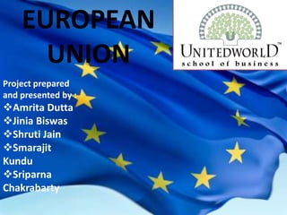 EUROPEAN
UNION
Project prepared
and presented by :
Amrita Dutta
Jinia Biswas
Shruti Jain
Smarajit
Kundu
Sriparna
Chakrabarty
 
