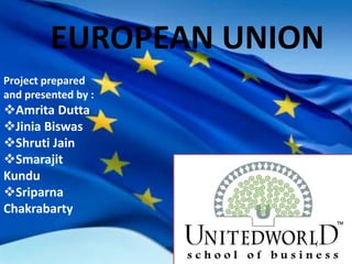 EUROPEAN UNION
Project prepared
and presented by :
Amrita Dutta
Jinia Biswas
Shruti Jain
Smarajit
Kundu
Sriparna
Chakrabarty
 