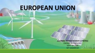 EUROPEAN UNION
ASHWANI KUMAR BHARATI (17M701)
ENERGY TECHNOLOGY
DEPT. OF CEEE
NIT HAMIRPUR
 
