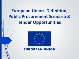 European Union- Definition,
Public Procurement Scenario &
Tender Opportunities
 