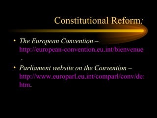 Constitutional Reform : The European Convention  –  http://european-convention.eu.int/bienvenue.asp?lang=EN  . Parliament website on the Convention  –  http://www.europarl.eu.int/comparl/conv/default. htm . 