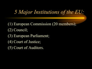 5 Major Institutions of the EU: (1) European Commission (20 members); (2) Council; (3) European Parliament; (4) Court of Justice; (5) Court of Auditors. 