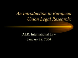 An Introduction to European Union Legal Research: ALR: International Law January 28, 2004 
