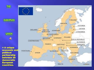 THE
EUROPEAN
UNION
= A unique
economic and
political
partnership
between 28
democratic
European
countries.
 