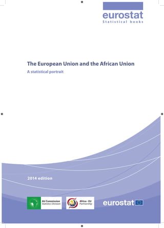A statistical portrait
2014 edition
The European Union and the African Union
S t a t i s t i c a l b o o k s
AU Commission
Statistics Division
Africa - EU
Partnership
 