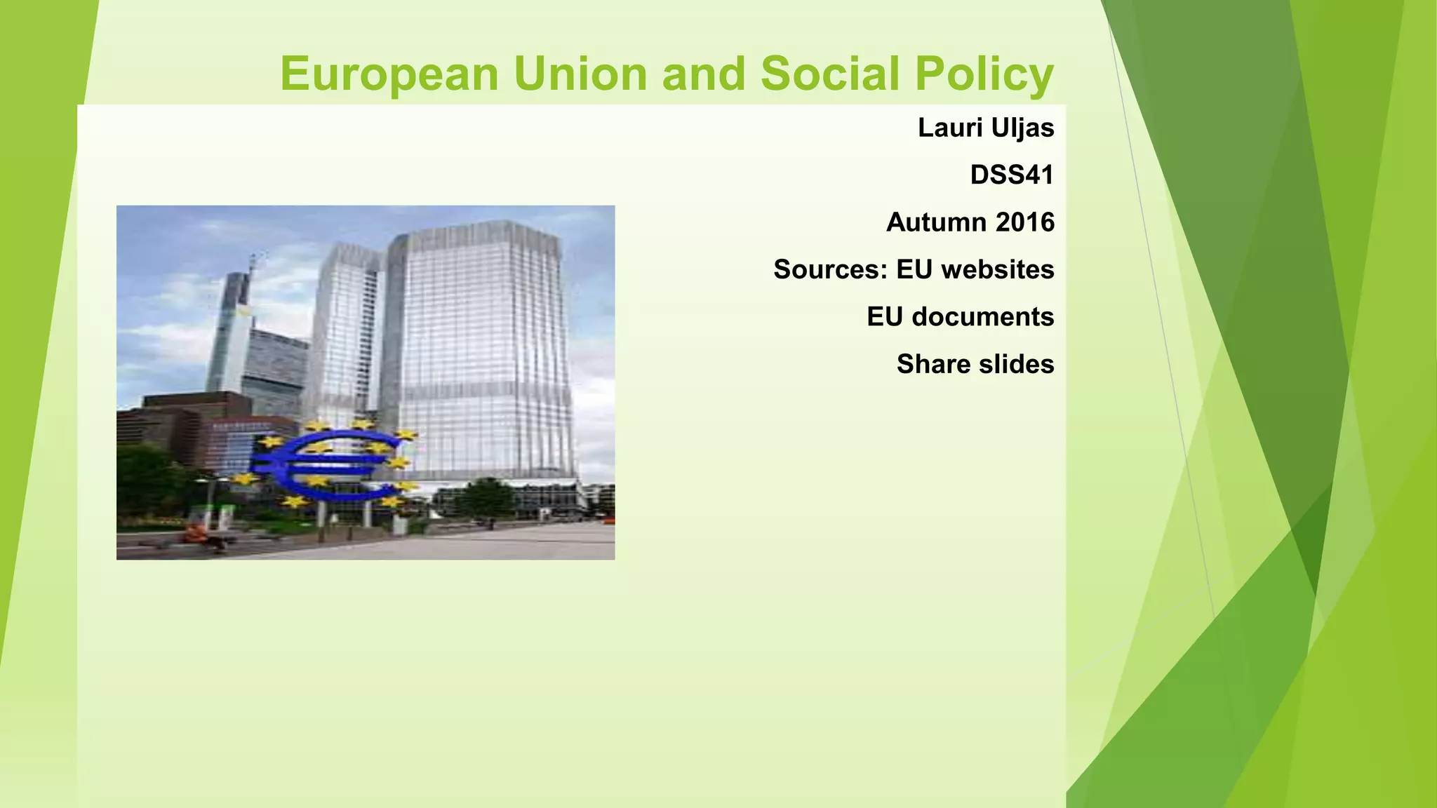 European Union and Social Policy
Lauri Uljas
DSS41
Autumn 2016
Sources: EU websites
EU documents
Share slides