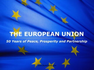 The European Union
THE EUROPEAN UNION
50 Years of Peace, Prosperity and Partnership
www.StudsPlanet.com
 
