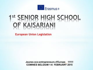 European Union Legislation
Jeunes eco-entrepreneurs d'Europe !!!!!!!
COMINES BELGIUM 1-6 FEBRUARY 2015
 