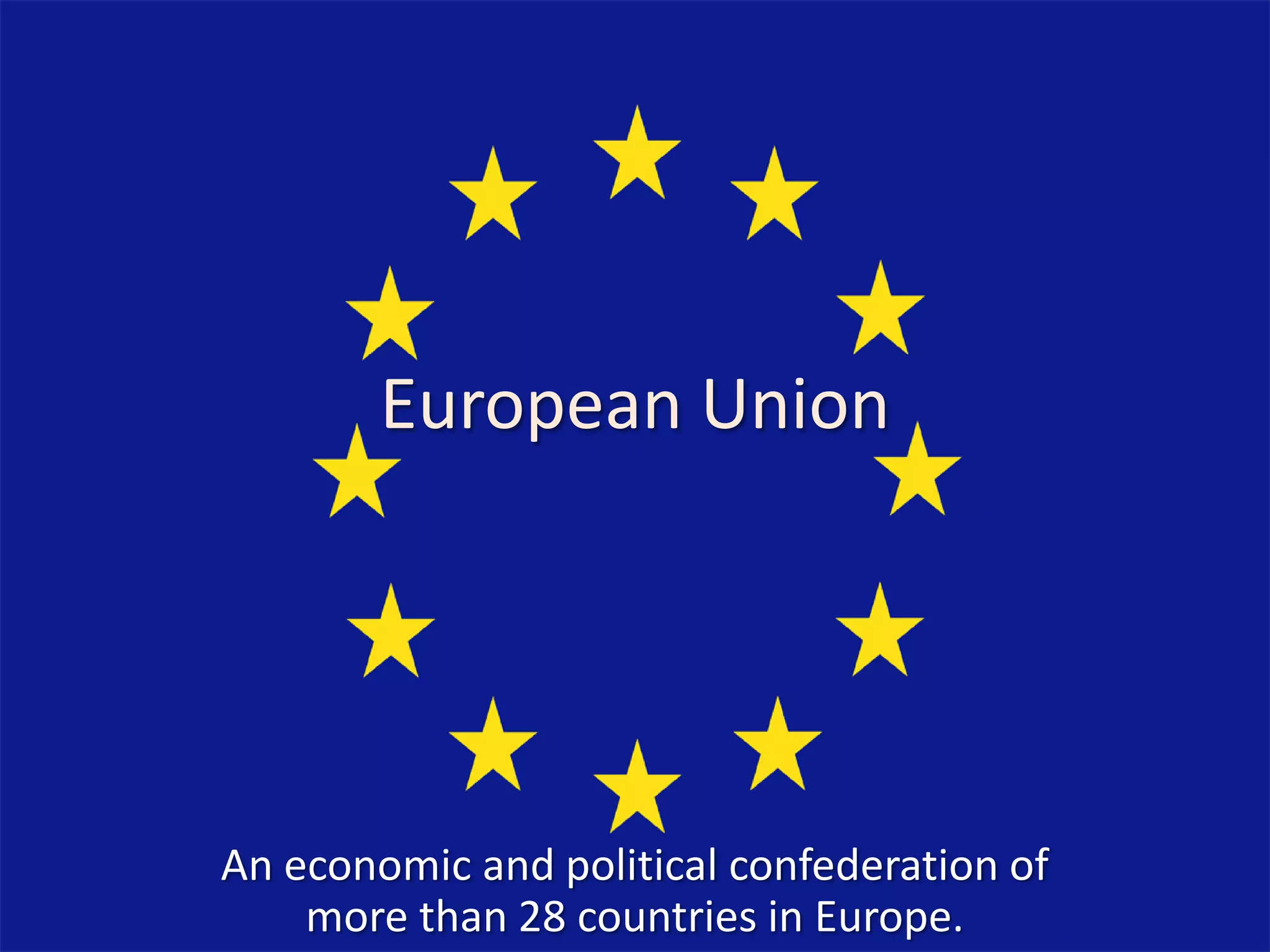 European Union
An economic and political confederation of
more than 28 countries in Europe.