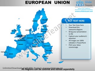 EUROPEAN UNION


                                                              FINLAND
                                               SWEDEN                               PUT TEXT HERE
                                                                 ESTONIA
                                                                                •   Your Text Goes here
                                                                                •   Download this
                                                               LATVIA               awesome diagram
                                     DENMARK
              IRELAND
                                                             LITHUANIA          •   Bring your presentation
                                                                                    to life
                         UNITED
                              NETHER
                        KINGDOM
                             LANDS                      POLAND                  •   Capture your audience’s
                                       GERMANY                                      attention
                           BELGIUM
                                                 CZECH
                        LUXEMBOURG
                                                  REP                           •   All images are 100%
                                                          SLOVAKIA
                                                AUSTRIA
                                                                                    editable in PowerPoint
                         FRANCE
                                                                  ROMANIA
                                                                                •   Pitch your ideas
                                               SLOVENIA
                                                                                    convincingly
                                                                     BULGARIA
PORTUGAL                                   ITALY
           SPAIN

                                                                  GREECE




                             All Regions can be colored and edited separately
 