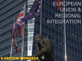 EUROPEAN
UNION &
REGIONAL
INTEGRATION
A CRITICAL APPROACH
 