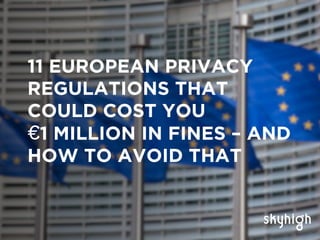 11 EUROPEAN PRIVACY
REGULATIONS THAT
COULD COST YOU
€1 MILLION IN FINES – AND
HOW TO AVOID THAT
 