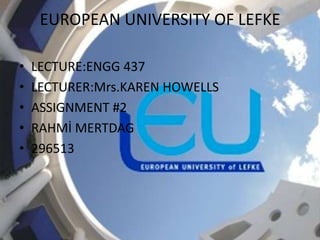 EUROPEAN UNIVERSITY OF LEFKE

•   LECTURE:ENGG 437
•   LECTURER:Mrs.KAREN HOWELLS
•   ASSIGNMENT #2
•   RAHMİ MERTDAG
•   296513
 