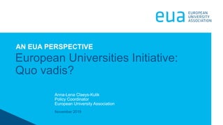 November 2019
European Universities Initiative:
Quo vadis?
AN EUA PERSPECTIVE
Anna-Lena Claeys-Kulik
Policy Coordinator
European University Association
 