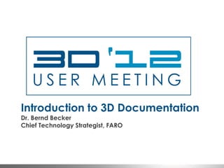 Introduction to 3D Documentation
Dr. Bernd Becker
Chief Technology Strategist, FARO
 
