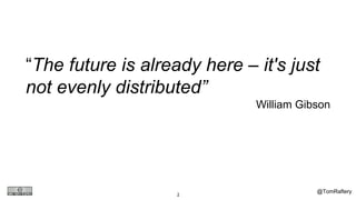 @TomRaftery3
“The future is already here – it's just
not evenly distributed”
William Gibson
 