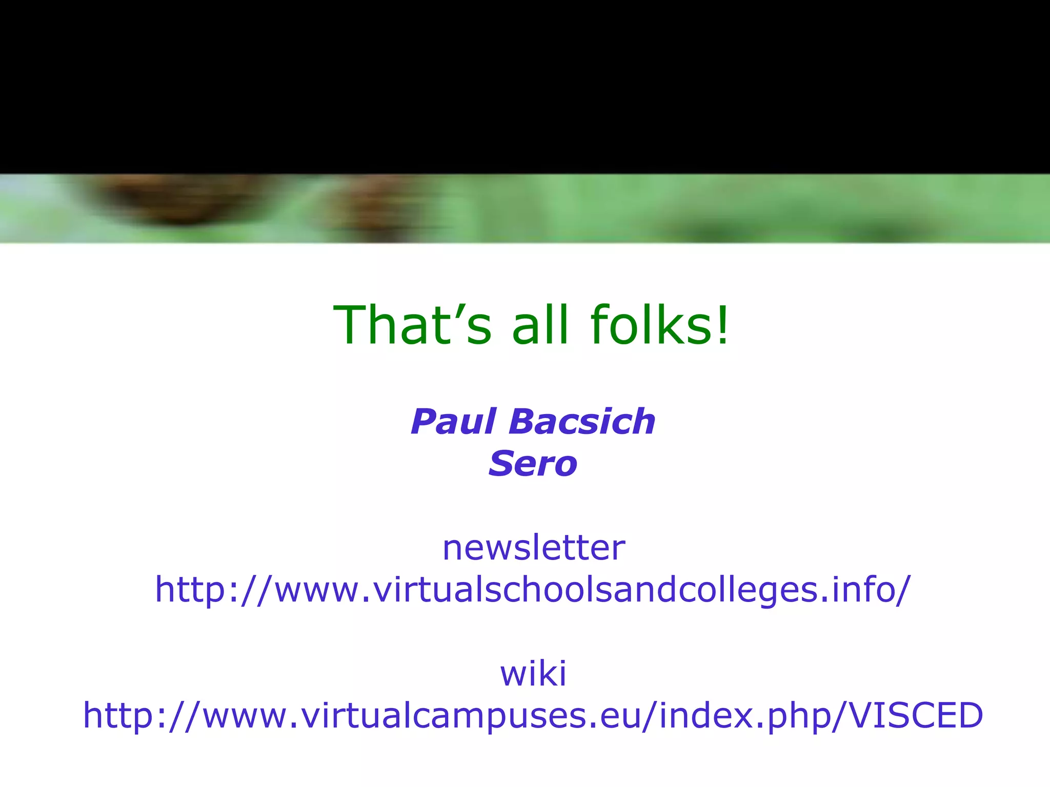 That’s all folks!
                 Paul Bacsich
                    Sero

                  newsletter
   http://www.virtualschoolsandcolleges.info/

                      wiki
http://www.virtualcampuses.eu/index.php/VISCED
 