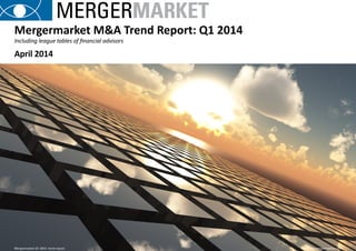 Mergermarket Q1 2014 trend report	 1	 www.mergermarket.com
Mergermarket M&A Trend Report: Q1 2014
Mergermarket Q1 2014 trend report		 www.mergermarket.com
April 2014
Including league tables of financial advisors
 
