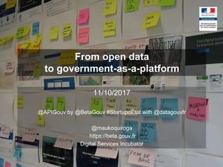 From open data
to government-as-a-platform
11/10/2017
@APIGouv by @BetaGouv #StartupdÉtat with @datagouvfr
@maukoquiroga
https://beta.gouv.fr
Digital Services Incubator
 