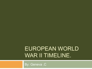 EUROPEAN WORLD
WAR II TIMELINE.
By: Geneva .C
 
