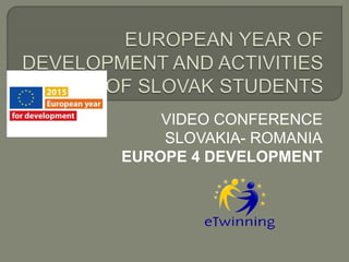 VIDEO CONFERENCE
SLOVAKIA- ROMANIA
EUROPE 4 DEVELOPMENT
 