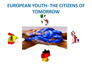 EUROPEAN YOUTH- THE CITIZENS OF
TOMORROW
 