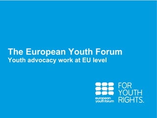 PRESENTATION The European Youth Forum Youth advocacy work at EU level 