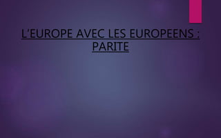 L’EUROPE AVEC LES EUROPEENS :
PARITE
 