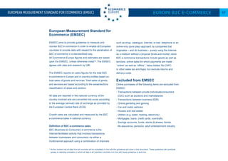 European Measurement Standard for
Ecommerce (EMSEC)
EMSEC aims to provide guidelines to measure and
monitor B2C e-commerce in order to enable all European
countries to provide data with respect to the penetration of
B2C e-commerce in a standardised way.
All Ecommerce Europe figures and estimates are based
upon the EMSEC, unless otherwise noted18
. The EMSEC
agrees with data and research by GfK.
The EMSEC reports on sales figures for the total B2C
e-commerce in Europe and in country profiles based on
total sales of goods and services. Total sales of goods
and services are based according to the areas/sectors/
classification of areas and sectors.
All data are reported in the national currency of the
country involved and are converted into euros according
to the average (annual) rate of exchange as provided by
the European Central Bank (ECB).
Growth rates are calculated and measured by the B2C
e-commerce sales in national currency.
Definition of B2C e-commerce sales
B2C (Business-to-Consumer) e-commerce is the
Internet-facilitated activity that involves transactions
between businesses and consumers via either a
multichannel approach using a combination of channels
such as shop, catalogue, Internet, e-mail, telephone or an
online-only (pure play) approach by companies that
originated – and do business – purely using the Internet
as a medium without a physical (brick-and-mortar) store.
B2C e-commerce transactions include goods as well as
services, online sales for which payments are made
‘’online” as well as “offline’’, Value Added Tax (VAT)
or other sales tax and Apps, but exclude returns and
delivery costs.	
Excluded from EMSEC
Online purchases of the following items are excluded from
EMSEC:
- Transactions between private individuals/consumers
(C2C) such as auctions and marketplaces
- Transactions between business (B2B)
- Online gambling and gaming
- Car and motor vehicles
- Houses and real estate
- Utilities (e.g. water, heating, electricity)
- Mortgages, loans, credit cards, overdrafts
- Savings accounts, funds, stocks & shares, bonds,
life assurance, pensions, adult entertainment industry
Europe B2C E-commerce 17European Measurement Standard for Ecommerce (EMSEC)
18
At this moment not all data from all countries will be completely in line with the guidelines laid down in this document. These guidelines will contribute
greatly to realizing a situation in which all data in all (member) countries is in line with these guidelines in due time.
 