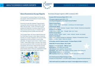 European B2C Ecommerce Report 2013- €1,950
5 European regional reports 2013: €790
(including 30 Infographics and in-depth Country Profiles*)
Western Europe Report
Belgium*, France*, Ireland*, Netherlands*, Luxembourg* and United Kingdom*
Central Europe Report:
Austria*, Czech Republic*, Germany*, Hungary*, Poland*, Slovakia*, Slovenia and Switzerland*
Southern Europe Report:
Croatia, Cyprus, Greece*, Italy* , Portugal*, Spain* and Turkey*
Northern Europe Report:
Denmark*, Estonia*, Finland*, Iceland* , Latvia*, Lithuania*, Norway* and Sweden*
Eastern Europe Report:
Albania, Belarus, Bosnia Herzegovina, Montenegro, Bulgaria, FYR Macedonia, Kosovo,
Moldova, Romania*, Russia*, Serbia and Ukraine*
All European reports (5 regional reports + European Report): €2,950
Global B2C Ecommerce Report 2013: €2,450
Regional /continental reports: - €950 per report
North America: USA, Mexico and Canada
Latin America: Brazil, Argentina, Chile and others
Asia-Pacific: Japan, China, India, Australia, Indonesia, Vietnam, South Korea, etc.
MENA REGION: Middle East and North Africa
BRIC Countries: Brazil, Russia, Indonesia, China and other economic entities
All-In-One Ecommerce Report Package: €4,950
(European and Global Report + 5 European Regional Reports + 5 Regional/Continental Reports)
Tailor-made reports are available upon request: research@ecommerce-europe.eu.
Ecommerce Europe’s reports on B2C e-commerce 2013
EUROPE 2012 Key data at a glance
529 million
people use the internet.
820 million
people live in Europe.
250 million
people are e-shoppers.
€110bn
online travel
+18%
jobs directly or indirectly via e-commerce
3.5% Contribution Internet Economy to GDP
estimated online businesses
Estim
ated
M
-c
om
m
erce
Average spend per
e-Shopper
€1,243
5.5%
5%
(€17bn)
5,5%
(€17bn)
2, ,
550,000
number of parcels annually (e)
3.5 billion
Total B2C e-sales 2012 of goods and services
EU28Europe
277 bn+19%312 bn
€16.0trn
GDP 2012 estimated share
of online retail
in total retail
European B2C Ecommerce report 2013 ©
www.ecommerce-europe.eu
Info: research@ecommerce-europe.eu
Figures and data in compliance with GfK
In cooporation with Salesupply and hybris
UK,Germany, France61% of totale-commerce salesin Europe
Turnover
technicalconsumer
goods oninternet +9.1%
West 160.8 bn + 15.8%
Central 76.3 bn + 20.5%
North 28.5 bn + 17.0%
South 32.4bn + 29.3%
East 13.6 bn + 33.0%
“350 million social media users”
48%
100%
64%
Turkey
Greece
Ukraine
Hungary
Romania
75%
61%
41%
35%
33%
UK
German
France
Spain
Russia
96,193
50,000
45,000
12,969
10,302
1
2 3
Top 5 emerging countries in % growth
Top 5 E-commerce countries in
turnover (EUR million)
About Ecommerce Europe Reports
This Europe B2C Ecommerce Report 2013 focuses on
facts, figures, trends and forecasts for Europe (including
the 28EU member countries).
Ecommerce Europe also publishes 5 regional reports
covering the various European regions: North, Central,
West, East and South. Further, Ecommerce Europe
publishes the Global B2C Ecommerce Report 2013 as
well as special reports focusing on continents, regions
and interesting economic entities around the world.
This European Report, the various regional reports and
the Global Report focuses on facts, figures, trends and
forecasts and includes Infographics and Country Profiles.
Infographics are brief summaries of country profile
information. All regional reports contain in-depth Country
Profiles. These profiles contain a overview of the country
and currency as well as of B2C e-commerce data, trends
and analyses, the economic outlook and key economic
indicators such as population, inflation, unemployment,
gross domestic product (GDP) and comparisons of online
goods sold in comparison with retail sales of goods.
Europe B2C E-commerce20 About Ecommerce Europe Reports
 