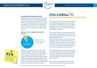Europe B2C Ecommerce 2012
European B2C e-commerce is developing extremely well.
In 2010 Europe overtook the USA, the biggest market in
the world until then. In 2012 European B2C e-commerce,
including online retail goods and services such as online
travel bookings, vents and other tickets, downloads etc.,
grew by 19.0% to reach €311.6 bn. The EU28 reached
€276.5 bn, or 88.7% of total European e-sales, a growth
of 18.1%3
.
Growth rates in mature countries such as the UK, the
Netherlands, Sweden and Norway are slowing down to
around 10-15%, while Germany, France, Italy and Spain
are still increasing by about 20-25% and more as the
number of Internet-users and shoppers continues to grow.
The fastest growing and upcoming markets are those of
Eastern and South-East Europe: Russia, Poland, Ukraine,
Turkey and Greece where annual growth rates are expected
to reach 30 to 40% and more in the next few years.
europe B2C Ecommerce 2012 Europe B2C E-commerce 9
The European e-commerce industry is clearly dominated
by the three leading e-commerce industries in Europe:
the UK (€96 bn), Germany (€50 bn) and France (€45 bn).
The total of €191 bn of these three countries together
represents 61% of the total European B2C e-commerce
sector and 69% of the EU28.
There are large differences in development between the
mature markets in the North and the North West, and the
emerging (though rapidly catching up) countries in South,
Central and Eastern Europe.
Western Europe (including the UK, France, the Benelux
countries and Ireland) is the European region with the
highest B2C e-commerce turnover. This is due to the impact
of two of the largest e-commerce economies in Europe:
the UK and France. Western Europe represents €160.8 bn
or 51.6% of the total European e-commerce market.
The Central European region – which includes Germany,
Austria, Switzerland and Poland – is the second largest
e-commerce region in Europe, with €76.3 bn or 24.5% of
the European e-commerce industry. Germany sets the
tone in this region as the second largest e-commerce
nation of Europe.
The Southern European region surpassed the Nordic
countries in 2012 and is now the third region in Europe,
€311.6 billion
Europe’s B2C e-commerce turnover in 2012
61%Share that UK, Germanyand France have inthe total Europeane-commerce industry
3
Sales for 2011 and previously have been calculated in Euro 2012 exchange rates as provided by the European Central Bank
pagina 7
EU 88,7%
Rest of
Europe
11,3%
share eu28 of e-commerce turnover in
europe
Figure 2: Share in
% EU28 of e-commerce
turnover in Europe.
 