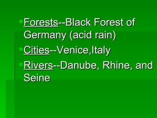 Forests --Black Forest of Germany (acid rain) Cities --Venice,Italy Rivers --Danube, Rhine, and Seine 