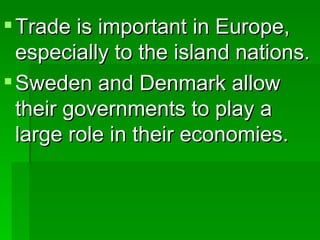 Trade is important in Europe, especially to the island nations. Sweden and Denmark allow their governments to play a large role in their economies. 