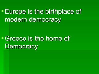 Europe is the birthplace of modern democracy Greece is the home of Democracy 
