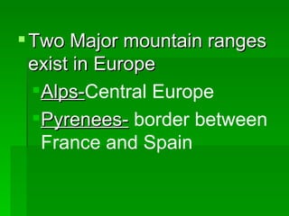 Two Major mountain ranges exist in Europe Alps- Central Europe Pyrenees-  border between France and Spain 